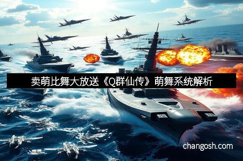 卖萌比舞大放送《Q群仙传》萌舞系统解析