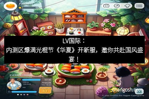 LV国际：内测区爆满光棍节《华夏》开新服，邀你共赴国风盛宴！
